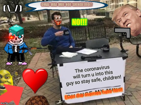 Change My Mind Meme | OMAE WAE MOE NOE SHINDEIROE! ( \_/ ); NO!!! The coronavirus will turn u into this guy so stay safe, children! Even the memes hate him! | image tagged in memes,change my mind | made w/ Imgflip meme maker