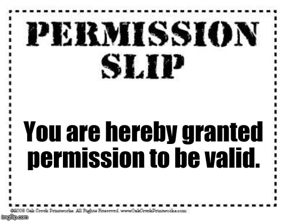 permission slip | You are hereby granted permission to be valid. | image tagged in permission slip | made w/ Imgflip meme maker