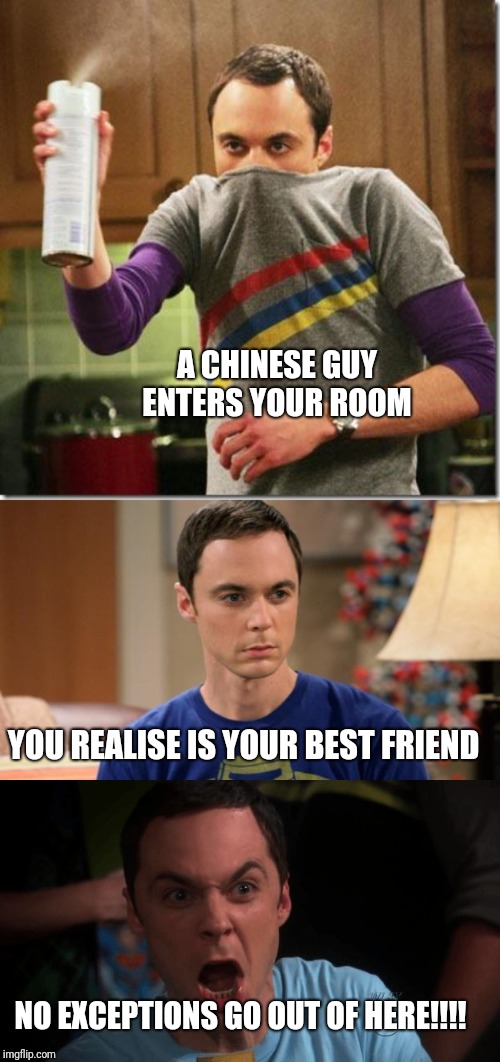 A CHINESE GUY ENTERS YOUR ROOM; YOU REALISE IS YOUR BEST FRIEND; NO EXCEPTIONS GO OUT OF HERE!!!! | image tagged in air freshener sheldon cooper,sheldon logic,sheldon angry | made w/ Imgflip meme maker