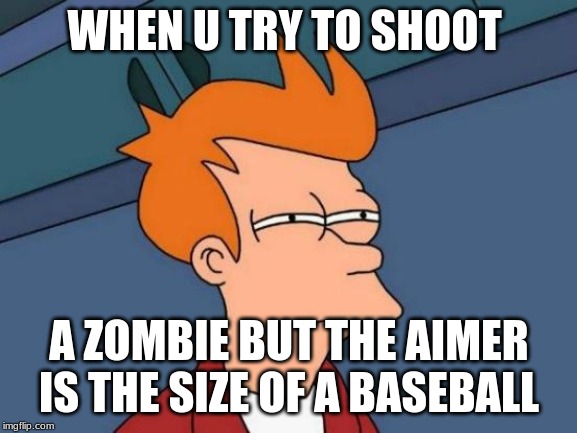 Futurama Fry | WHEN U TRY TO SHOOT; A ZOMBIE BUT THE AIMER IS THE SIZE OF A BASEBALL | image tagged in memes,futurama fry | made w/ Imgflip meme maker