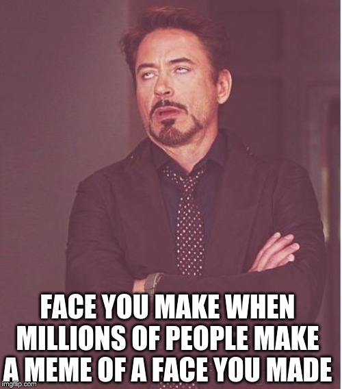 Face You Make Robert Downey Jr | FACE YOU MAKE WHEN MILLIONS OF PEOPLE MAKE A MEME OF A FACE YOU MADE | image tagged in memes,face you make robert downey jr | made w/ Imgflip meme maker