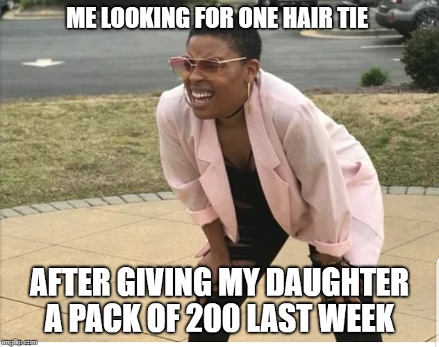 Me looking for | ME LOOKING FOR ONE HAIR TIE; AFTER GIVING MY DAUGHTER A PACK OF 200 LAST WEEK | image tagged in me looking for | made w/ Imgflip meme maker