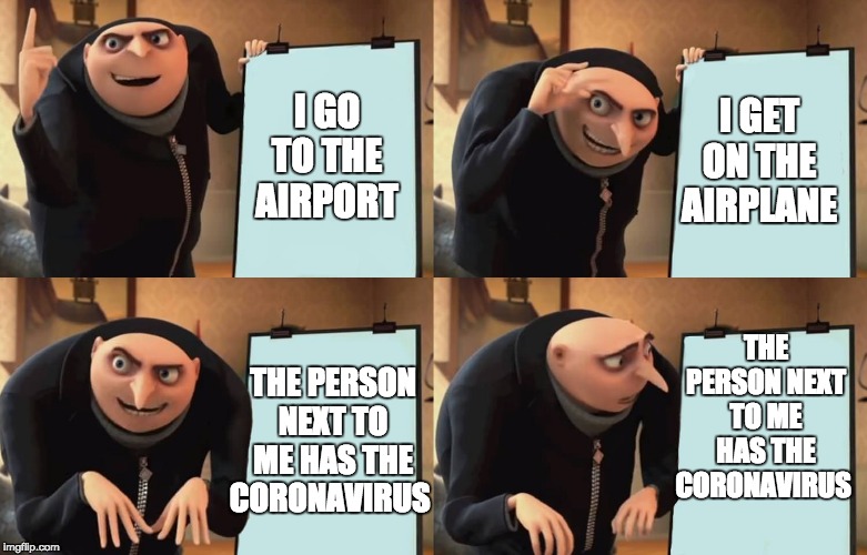 Gru | I GET ON THE AIRPLANE; I GO TO THE AIRPORT; THE PERSON NEXT TO ME HAS THE CORONAVIRUS; THE PERSON NEXT TO ME HAS THE CORONAVIRUS | image tagged in gru | made w/ Imgflip meme maker