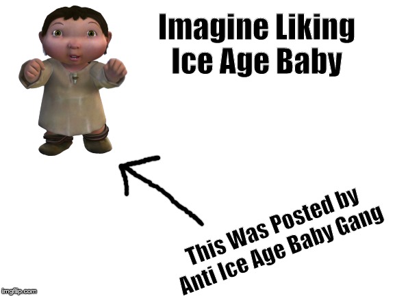 Payed For By Anti Ice Age Baby Gang | Imagine Liking Ice Age Baby; This Was Posted by Anti Ice Age Baby Gang | image tagged in blank white template | made w/ Imgflip meme maker