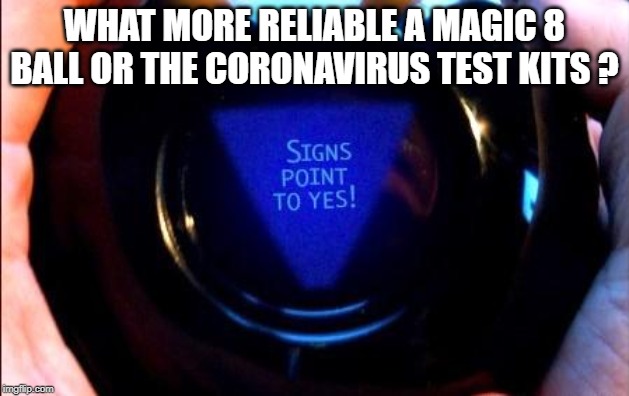 magic 8 ball | WHAT MORE RELIABLE A MAGIC 8 BALL OR THE CORONAVIRUS TEST KITS ? | image tagged in magic 8 ball | made w/ Imgflip meme maker