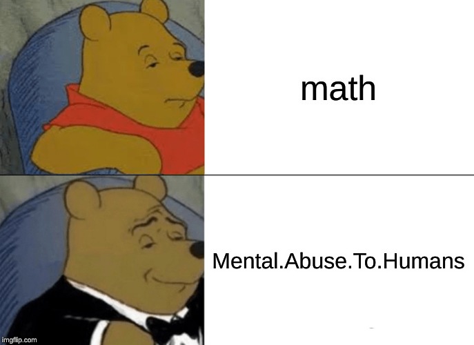 Tuxedo Winnie The Pooh Meme | math; Mental.Abuse.To.Humans | image tagged in memes,tuxedo winnie the pooh | made w/ Imgflip meme maker