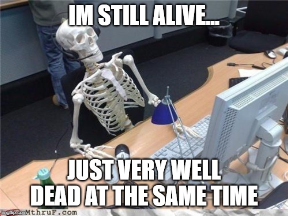 Waiting skeleton | IM STILL ALIVE... JUST VERY WELL DEAD AT THE SAME TIME | image tagged in waiting skeleton | made w/ Imgflip meme maker