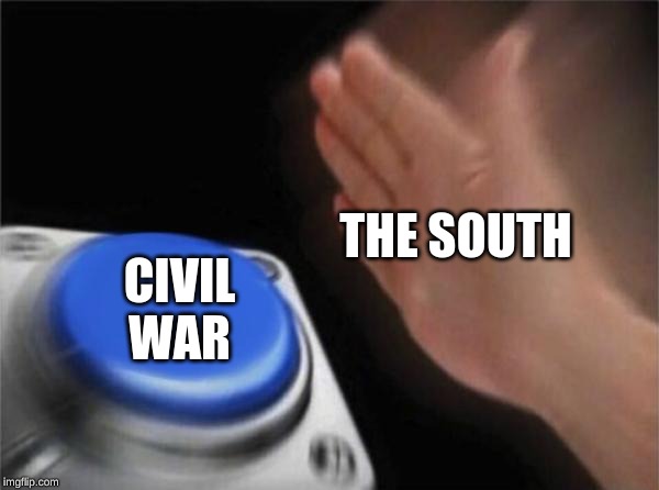 Blank Nut Button | THE SOUTH; CIVIL WAR | image tagged in memes,blank nut button | made w/ Imgflip meme maker