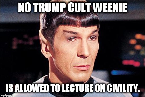 Condescending Spock | NO TRUMP CULT WEENIE IS ALLOWED TO LECTURE ON CIVILITY. | image tagged in condescending spock | made w/ Imgflip meme maker