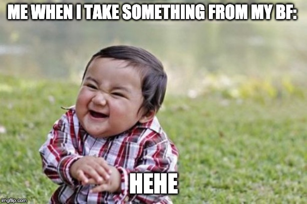 Evil Toddler Meme | ME WHEN I TAKE SOMETHING FROM MY BF:; HEHE | image tagged in memes,evil toddler | made w/ Imgflip meme maker