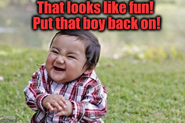 Evil Toddler Meme | That looks like fun!  Put that boy back on! | image tagged in memes,evil toddler | made w/ Imgflip meme maker