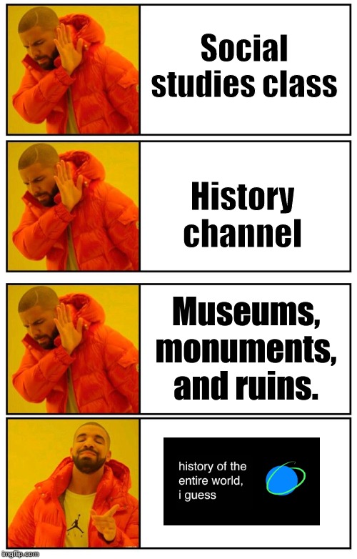 4 panel Drake meme | Social studies class; History channel; Museums, monuments, and ruins. | image tagged in 4 panel drake meme | made w/ Imgflip meme maker