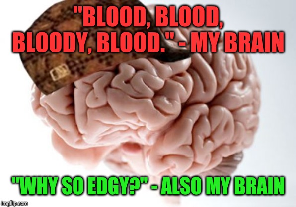Sometimes I question my sanity | "BLOOD, BLOOD, BLOODY, BLOOD." - MY BRAIN; "WHY SO EDGY?" - ALSO MY BRAIN | image tagged in memes,scumbag brain,edgy,blood,quotes,funny | made w/ Imgflip meme maker