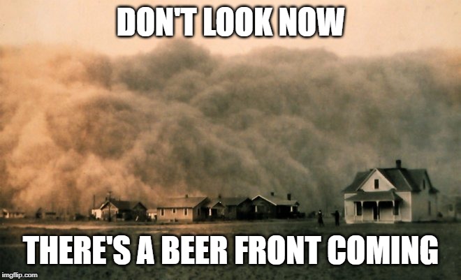 Dust storm | DON'T LOOK NOW; THERE'S A BEER FRONT COMING | image tagged in dust storm | made w/ Imgflip meme maker