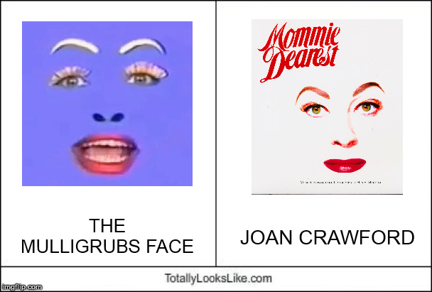 Totally Looks Like | THE MULLIGRUBS FACE; JOAN CRAWFORD | image tagged in totally looks like,joan crawford,face,mommie dearest,mulligrubs | made w/ Imgflip meme maker