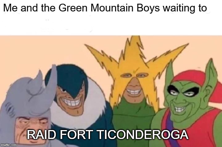 Me And The Boys | Me and the Green Mountain Boys waiting to; RAID FORT TICONDEROGA | image tagged in memes,me and the boys | made w/ Imgflip meme maker