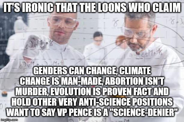Those who imagine Christians deny science are ignorant of reality... | IT'S IRONIC THAT THE LOONS WHO CLAIM; GENDERS CAN CHANGE, CLIMATE CHANGE IS MAN-MADE, ABORTION ISN'T MURDER, EVOLUTION IS PROVEN FACT AND HOLD OTHER VERY ANTI-SCIENCE POSITIONS WANT TO SAY VP PENCE IS A "SCIENCE-DENIER" | image tagged in mike pence vp,coronavirus,abortion is murder,climate change,transgender,evolution | made w/ Imgflip meme maker