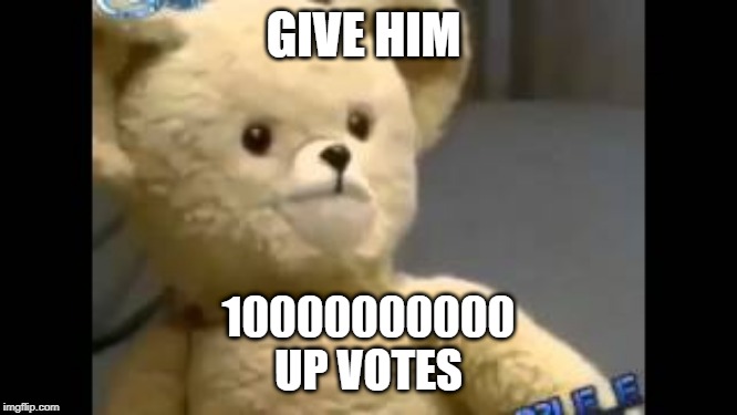 GIVE HIM 10000000000
UP VOTES | image tagged in he needs some milk | made w/ Imgflip meme maker