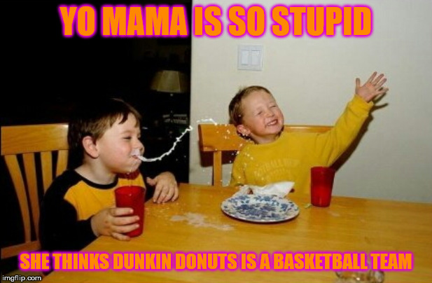 Yo mama is so stupid | YO MAMA IS SO STUPID; SHE THINKS DUNKIN DONUTS IS A BASKETBALL TEAM | image tagged in memes,yo mamas so fat,dunkin donuts,donuts,basketball | made w/ Imgflip meme maker