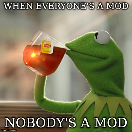 But That's None Of My Business | WHEN EVERYONE'S A MOD; NOBODY'S A MOD | image tagged in memes,but thats none of my business,kermit the frog | made w/ Imgflip meme maker