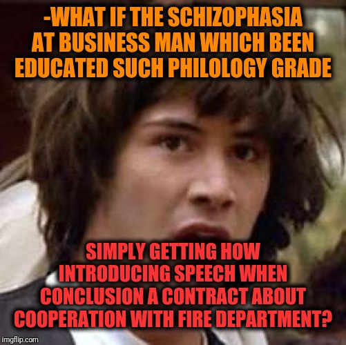 -Are tall one wallets usually gain intellectual error. | -WHAT IF THE SCHIZOPHASIA AT BUSINESS MAN WHICH BEEN EDUCATED SUCH PHILOLOGY GRADE; SIMPLY GETTING HOW INTRODUCING SPEECH WHEN CONCLUSION A CONTRACT ABOUT COOPERATION WITH FIRE DEPARTMENT? | image tagged in memes,conspiracy keanu,conspiracy theory,what if,businessman,big deal | made w/ Imgflip meme maker