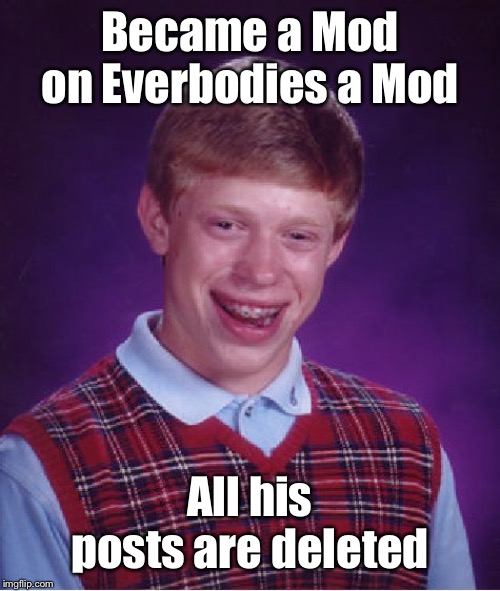 Bad Luck Brian | Became a Mod on Everbodies a Mod; All his posts are deleted | image tagged in memes,bad luck brian | made w/ Imgflip meme maker