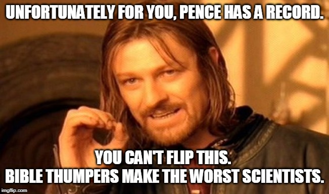 One Does Not Simply Meme | UNFORTUNATELY FOR YOU, PENCE HAS A RECORD. YOU CAN'T FLIP THIS. 
BIBLE THUMPERS MAKE THE WORST SCIENTISTS. | image tagged in memes,one does not simply | made w/ Imgflip meme maker