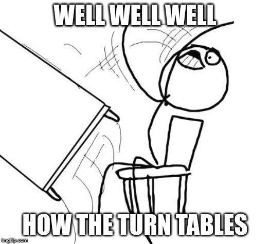Table Flip Guy Meme | WELL WELL WELL; HOW THE TURN TABLES | image tagged in memes,table flip guy | made w/ Imgflip meme maker