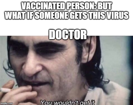 vaccines are important KAREN! | VACCINATED PERSON: BUT WHAT IF SOMEONE GETS THIS VIRUS; DOCTOR | image tagged in meme,you wouldn't get it | made w/ Imgflip meme maker