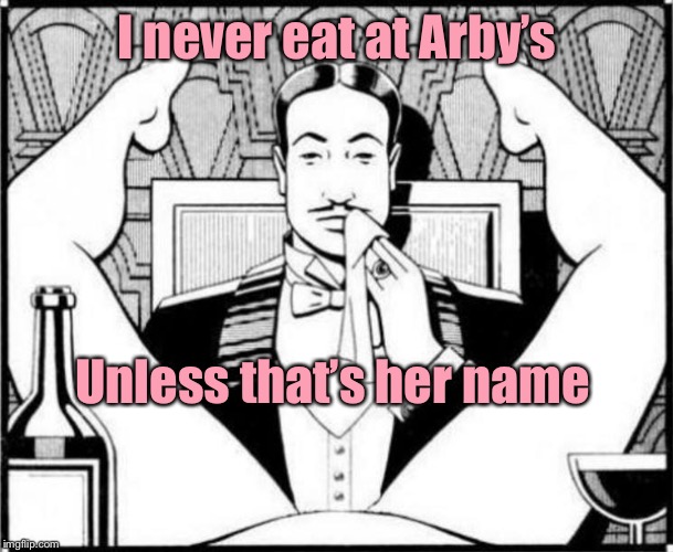 eating pussy | I never eat at Arby’s Unless that’s her name | image tagged in eating pussy | made w/ Imgflip meme maker