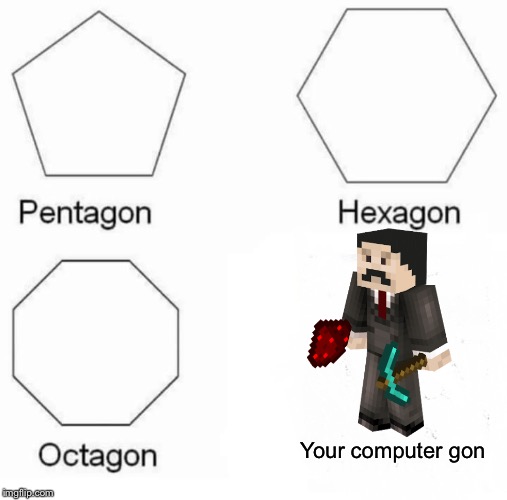 Pentagon Hexagon Octagon | Your computer gon | image tagged in memes,pentagon hexagon octagon | made w/ Imgflip meme maker