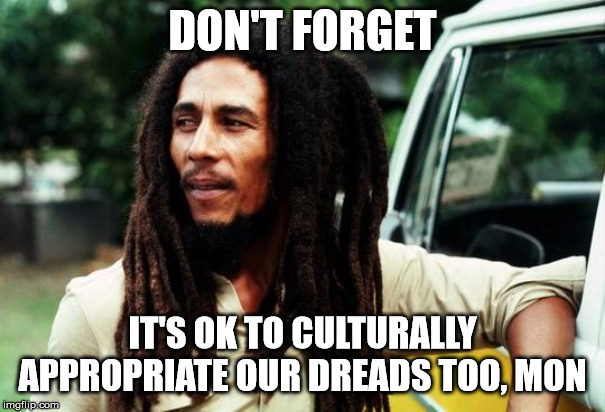 Bob Marley | DON'T FORGET IT'S OK TO CULTURALLY APPROPRIATE OUR DREADS TOO, MON | image tagged in bob marley | made w/ Imgflip meme maker