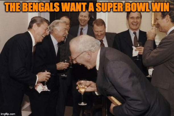 Laughing Men In Suits | THE BENGALS WANT A SUPER BOWL WIN | image tagged in memes,laughing men in suits | made w/ Imgflip meme maker