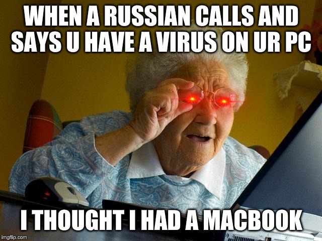 Grandma Finds The Internet | WHEN A RUSSIAN CALLS AND SAYS U HAVE A VIRUS ON UR PC; I THOUGHT I HAD A MACBOOK | image tagged in memes,grandma finds the internet | made w/ Imgflip meme maker