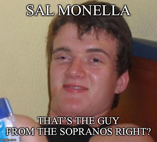 10 Guy | SAL MONELLA; THAT’S THE GUY FROM THE SOPRANOS RIGHT? | image tagged in memes,10 guy | made w/ Imgflip meme maker