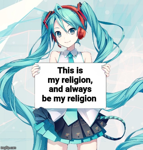 Yes, I respect Hatsune Miku as our lord and savior |  This is my religion, and always be my religion | image tagged in hatsune miku holding a sign,religion,memes,i have no idea what i am doing,first time | made w/ Imgflip meme maker