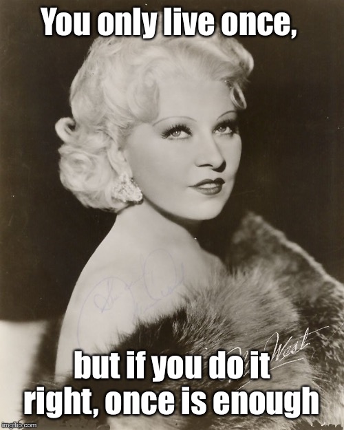 Mae West 1893-1980 | You only live once, but if you do it right, once is enough | image tagged in mae west,only live once,famous quote | made w/ Imgflip meme maker