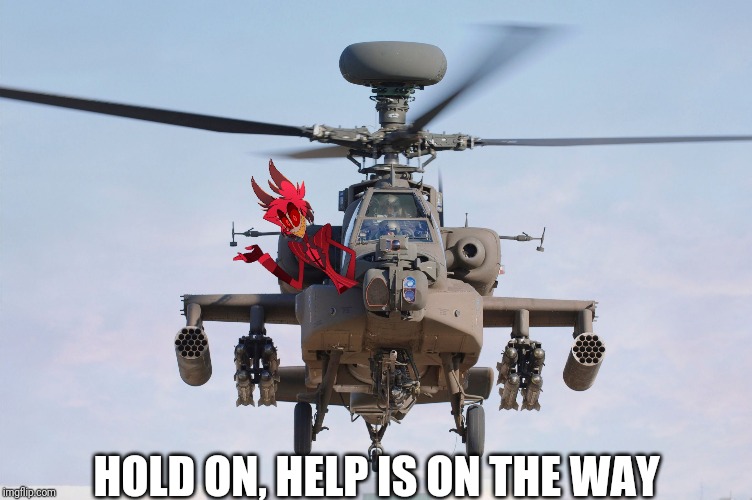apache helicopter gender | HOLD ON, HELP IS ON THE WAY | image tagged in apache helicopter gender | made w/ Imgflip meme maker
