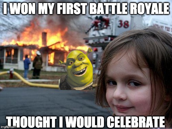 Disaster Girl | I WON MY FIRST BATTLE ROYALE; THOUGHT I WOULD CELEBRATE | image tagged in memes,disaster girl | made w/ Imgflip meme maker