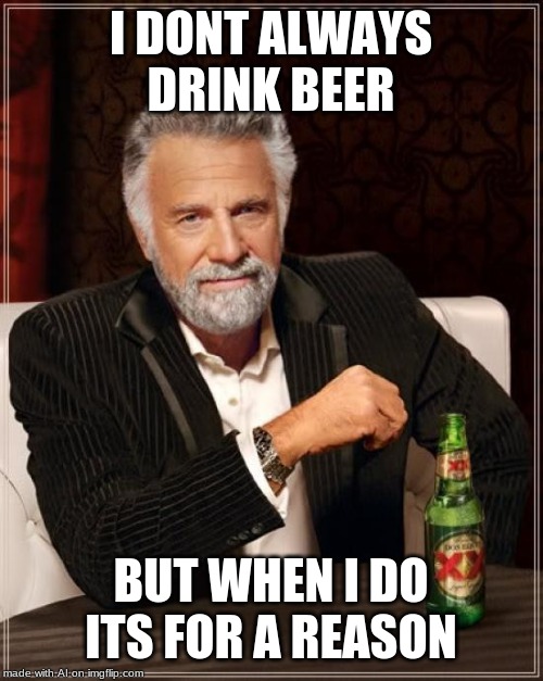 The Most Interesting Man In The World | I DONT ALWAYS DRINK BEER; BUT WHEN I DO ITS FOR A REASON | image tagged in memes,the most interesting man in the world | made w/ Imgflip meme maker