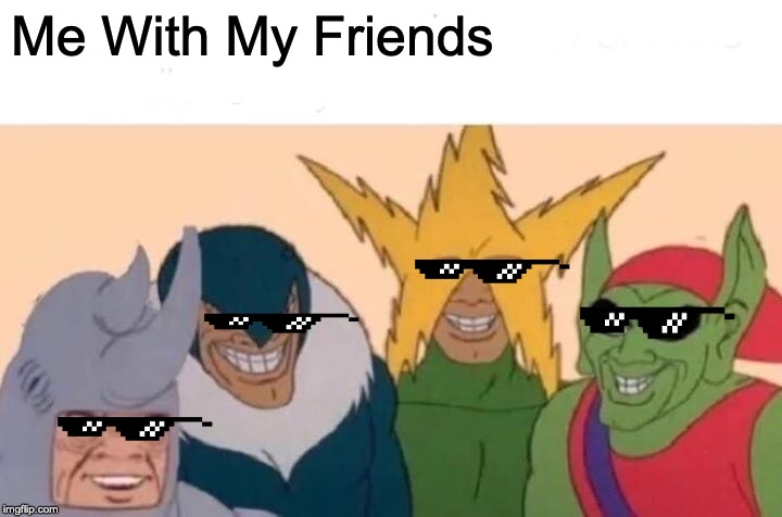Me And The Boys | Me With My Friends | image tagged in memes,me and the boys | made w/ Imgflip meme maker