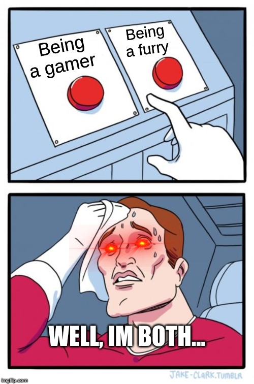 Two Buttons | Being a furry; Being a gamer; WELL, IM BOTH... | image tagged in memes,two buttons | made w/ Imgflip meme maker