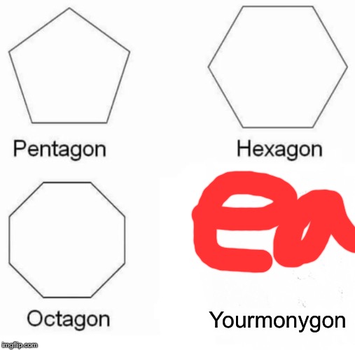 Pentagon Hexagon Octagon Meme | Yourmonygon | image tagged in memes,pentagon hexagon octagon | made w/ Imgflip meme maker