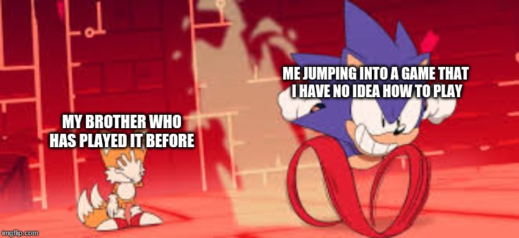 new game | ME JUMPING INTO A GAME THAT
 I HAVE NO IDEA HOW TO PLAY; MY BROTHER WHO
HAS PLAYED IT BEFORE | image tagged in sonic the hedgehog,sonic mania | made w/ Imgflip meme maker