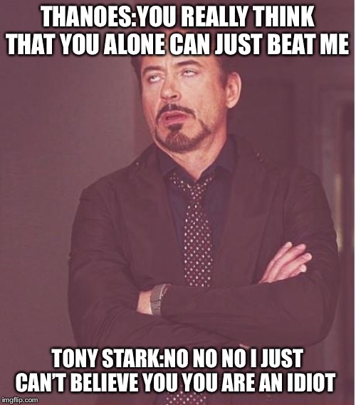 Face You Make Robert Downey Jr Meme | THANOES:YOU REALLY THINK THAT YOU ALONE CAN JUST BEAT ME; TONY STARK:NO NO NO I JUST CAN’T BELIEVE YOU YOU ARE AN IDIOT | image tagged in memes,face you make robert downey jr | made w/ Imgflip meme maker