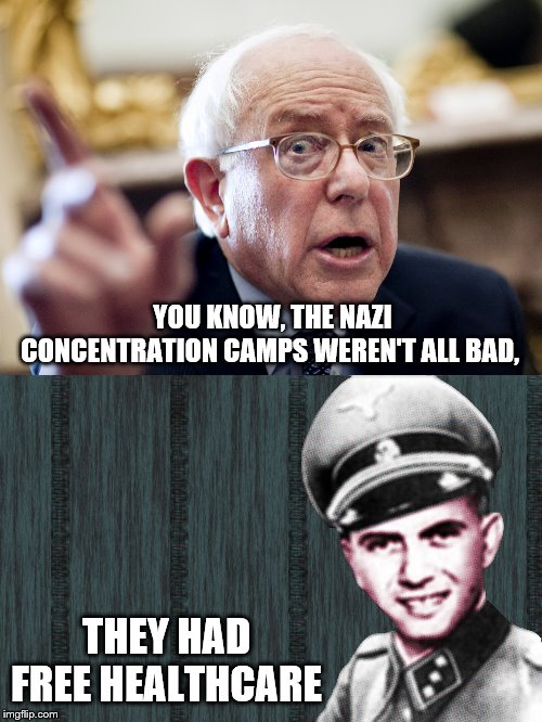 burn with Bernie | YOU KNOW, THE NAZI CONCENTRATION CAMPS WEREN'T ALL BAD, THEY HAD FREE HEALTHCARE | image tagged in crazy bernie sanders,mengele,justification,rationalization | made w/ Imgflip meme maker