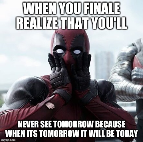 Deadpool Surprised Meme | WHEN YOU FINALE REALIZE THAT YOU'LL; NEVER SEE TOMORROW BECAUSE WHEN ITS TOMORROW IT WILL BE TODAY | image tagged in memes,deadpool surprised | made w/ Imgflip meme maker