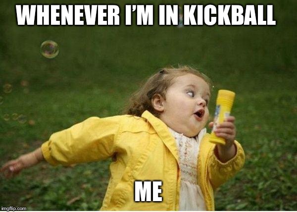 Chubby Bubbles Girl | WHENEVER I’M IN KICKBALL; ME | image tagged in memes,chubby bubbles girl | made w/ Imgflip meme maker