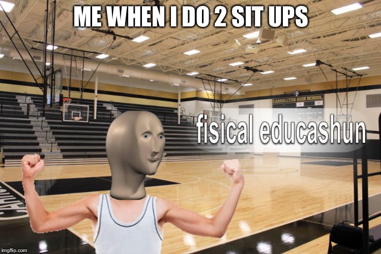 Meme Man fisical educashun | ME WHEN I DO 2 SIT UPS | image tagged in meme man fisical educashun | made w/ Imgflip meme maker