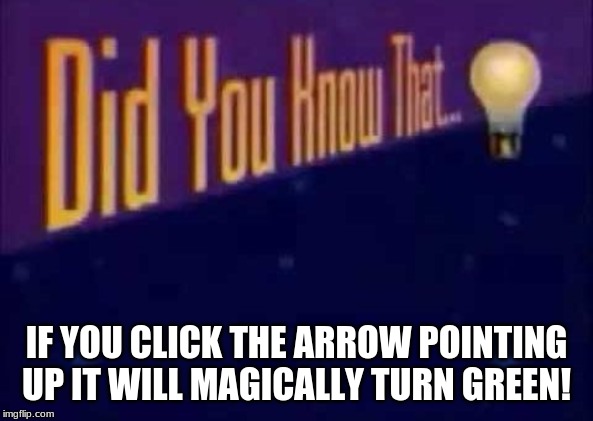 Did you know that... | IF YOU CLICK THE ARROW POINTING UP IT WILL MAGICALLY TURN GREEN! | image tagged in did you know that | made w/ Imgflip meme maker
